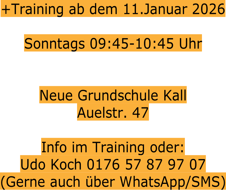 +Training ab dem 11.Januar 2026  Sonntags 09:45-10:45 Uhr   Neue Grundschule Kall Auelstr. 47  Info im Training oder:  Udo Koch 0176 57 87 97 07 (Gerne auch über WhatsApp/SMS)